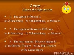 2 тур Choose the right answer 1. The capital of Russia is a) St Petersburg b) Ye