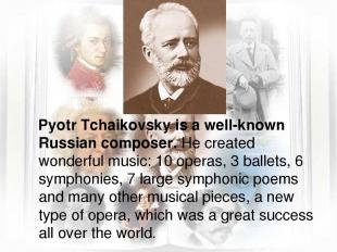 Pyotr Tchaikovsky is a well-known Russian composer. He created wonderful music:
