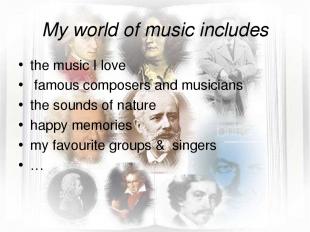 My world of music includes the music I love famous composers and musicians the s
