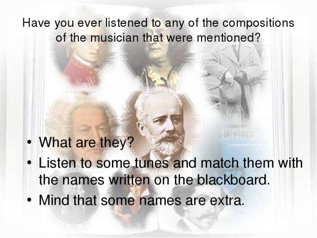 Have you ever listened to any of the compositions of the musician that were mentioned? What are they? Listen to some tunes and match them with the names written on the blackboard. Mind that some names are extra.