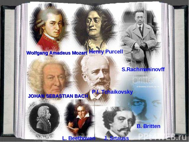 P.I. Tchaikovsky B. Britten J. Srtauss S.Rachmaninovff L. Beethoven JOHAN SEBASTIAN BACH Wolfgang Amadeus Mozart Henry Purcell