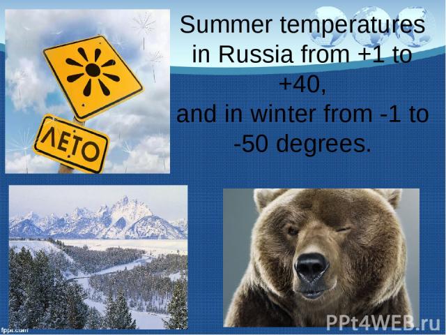 Summer temperatures in Russia from +1 to +40, and in winter from -1 to -50 degrees.