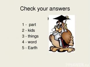 Check your answers Key 1 - part 2 - kids 3 - things 4 - word 5 - Earth