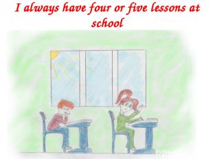 I always have four or five lessons at school
