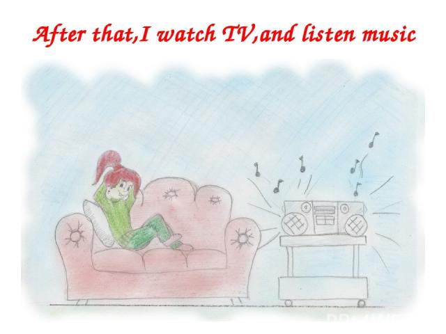 After that,I watch TV,and listen music