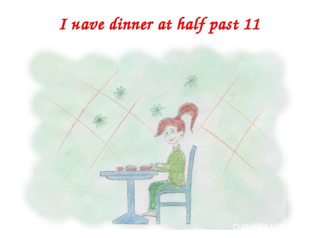I наvе dinner at half past 11