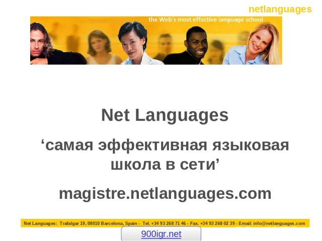 Net Languages ‘самая эффективная языковая школа в сети’ magistre.netlanguages.com Net Languages: Trafalgar 19, 08010 Barcelona, Spain - Tel. +34 93 268 71 46 - Fax. +34 93 268 02 39 - Email: info@netlanguages.com 900igr.net netlanguages