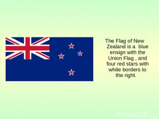 The Flag of New Zealand is a blue ensign with the Union Flag , and four red star