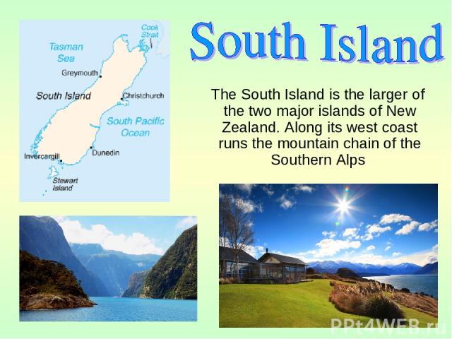 The South Island is the larger of the two major islands of New Zealand. Along its west coast runs the mountain chain of the Southern Alps