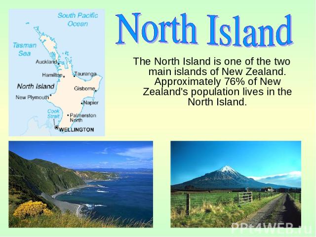 The North Island is one of the two main islands of New Zealand. Approximately 76% of New Zealand's population lives in the North Island.