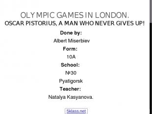 OLYMPIC GAMES IN LONDON. OSCAR PISTORIUS, A MAN WHO NEVER GIVES UP! Done by: Alb