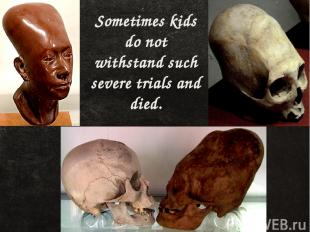 Sometimes kids do not withstand such severe trials and died.