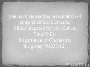 you have viewed the presentation of some chemical elements. Slides prepared for