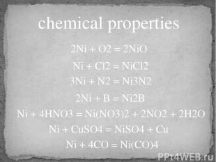 chemical properties 2Ni + O2 = 2NiO 3Ni + N2 = Ni3N2 2Ni + B = Ni2B Ni + 4HNO3 =