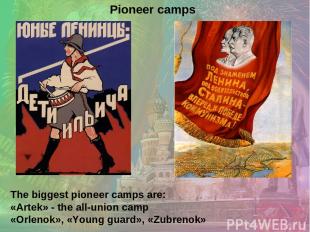 The biggest pioneer camps are: «Artek» - the all-union camp «Orlenok», «Young gu