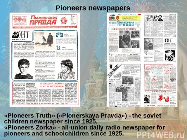 «Pioneers Truth» («Pionerskaya Pravda») - the soviet children newspaper since 1925. «Pioneers Zorka» - all-union daily radio newspaper for pioneers and schoolchildren since 1925. Pioneers newspapers