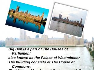 Big Ben is a part of The Houses of Parliament, also known as the Palace of Westm