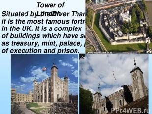 Situated by the River Thames, it is the most famous fortress in the UK. It is a