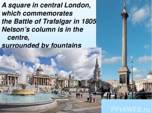 A square in central London, which commemorates the Battle of Trafalgar in 1805.