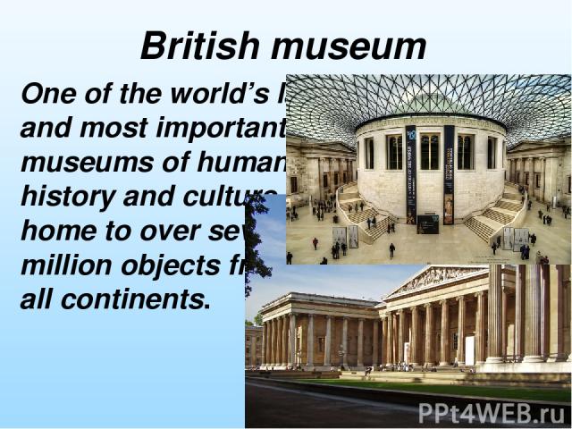 One of the world’s largest and most important museums of human history and culture, home to over seven million objects from all continents. British museum
