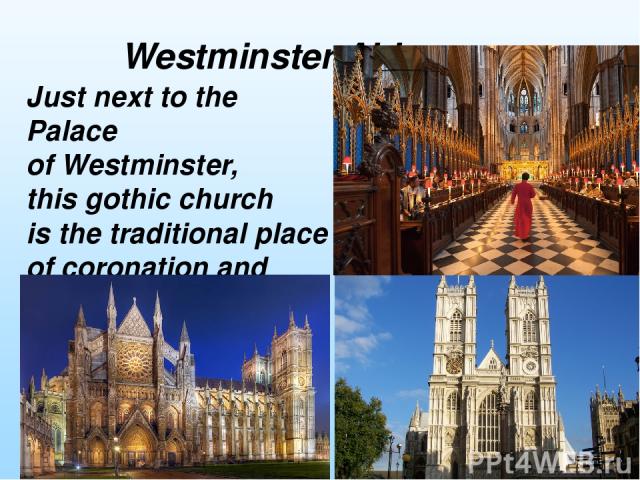 Just next to the Palace of Westminster, this gothic church is the traditional place of coronation and burial site for English monarchs Westminster Abbey