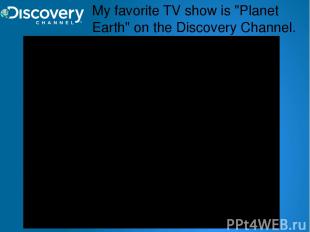 My favorite TV show is "Planet Earth" on the Discovery Channel.