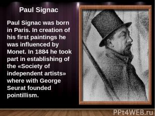 Paul Signac Paul Signac was born in Paris. In creation of his first paintings he