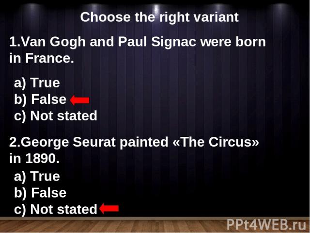 Choose the right variant Van Gogh and Paul Signac were born in France. True False Not stated 2.George Seurat painted «The Circus» in 1890. True False Not stated