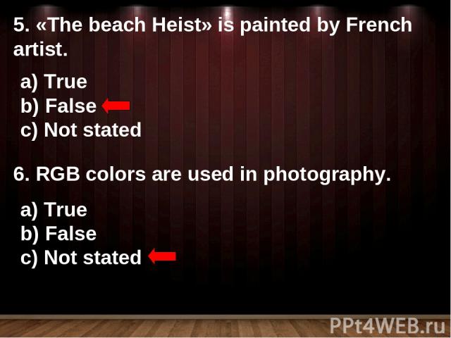 5. «The beach Heist» is painted by French artist. True False Not stated 6. RGB colors are used in photography. True False Not stated