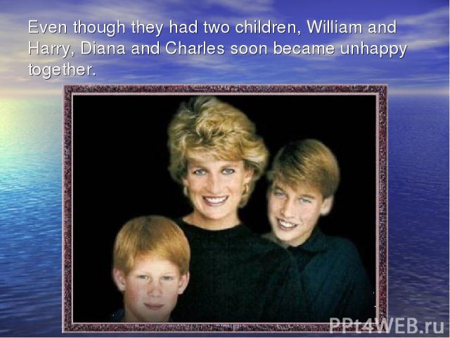Even though they had two children, William and Harry, Diana and Charles soon became unhappy together.