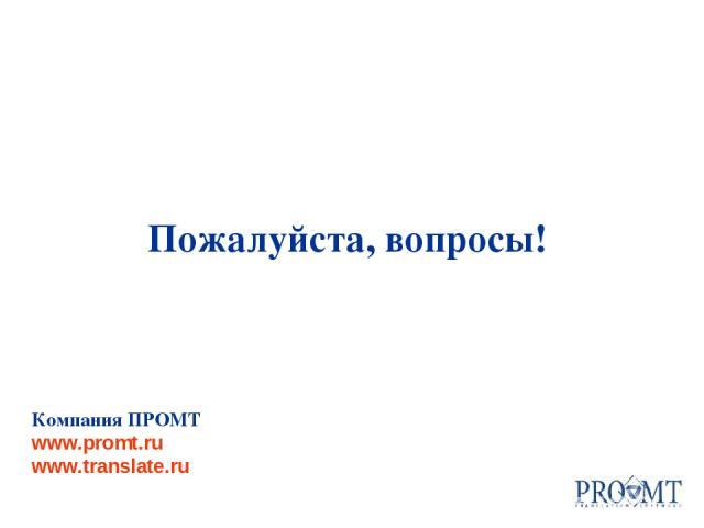 Компания ПРОМТ www.promt.ru www.translate.ru Пожалуйста, вопросы!
