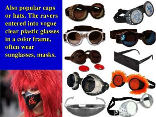 Also popular caps or hats. The ravers entered into vogue clear plastic glasses i