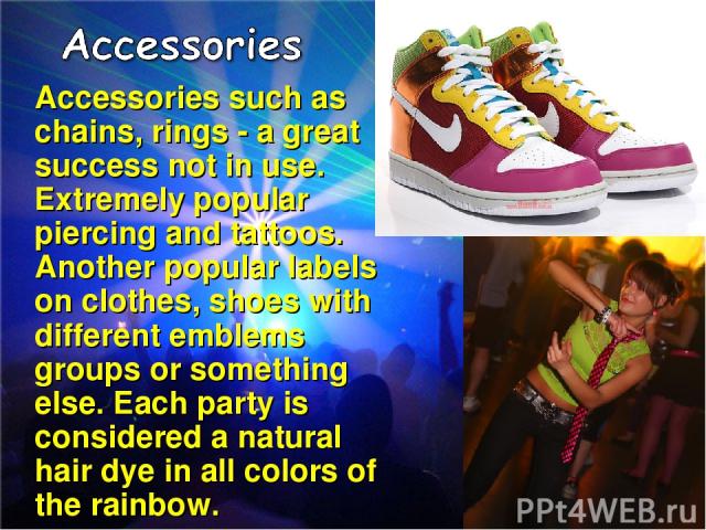 Accessories such as chains, rings - a great success not in use. Extremely popular piercing and tattoos. Another popular labels on clothes, shoes with different emblems groups or something else. Each party is considered a natural hair dye in all colo…