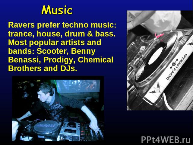 Ravers prefer techno music: trance, house, drum & bass. Most popular artists and bands: Scooter, Benny Benassi, Prodigy, Chemical Brothers and DJs.