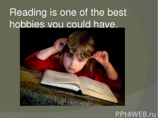 Reading is one of the best hobbies you could have.