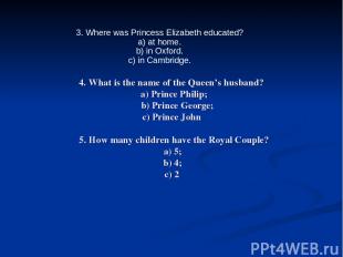 4. What is the name of the Queen’s husband? a) Prince Philip; b) Prince George;