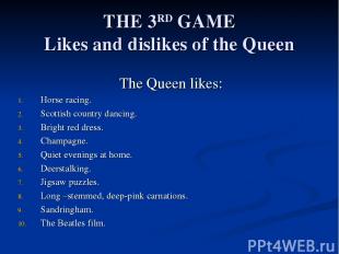 THE 3RD GAME Likes and dislikes of the Queen The Queen likes: Horse racing. Scot