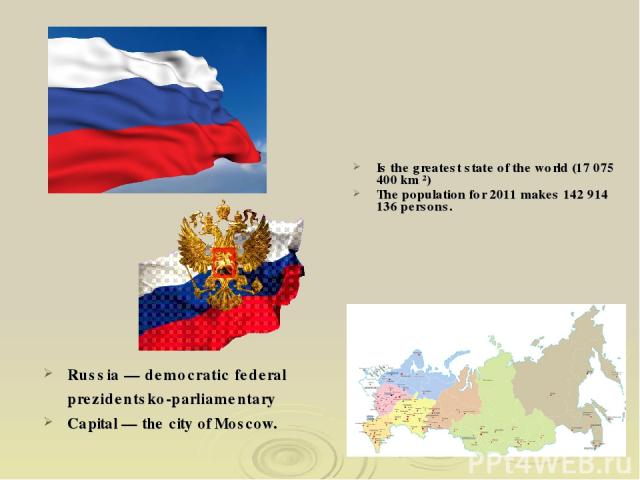 Russia — democratic federal prezidentsko-parliamentary Capital — the city of Moscow. Is the greatest state of the world (17 075 400 km ²) The population for 2011 makes 142 914 136 persons.