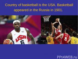 Country of basketball is the USA. Basketball appeared in the Russia in 1901.