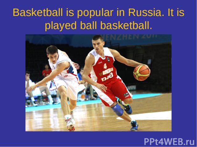 Basketball is popular in Russia. It is played ball basketball.