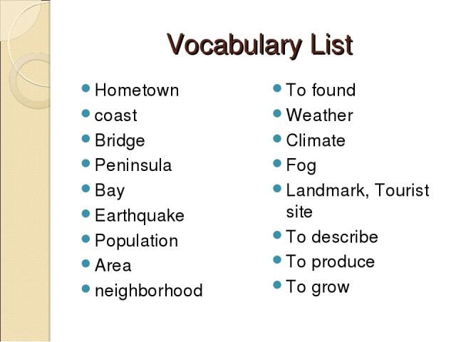 Vocabulary List Hometown coast Bridge Peninsula Bay Earthquake Population Area neighborhood To found Weather Climate Fog Landmark, Tourist site To describe To produce To grow