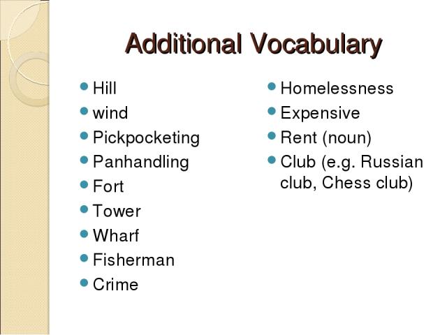 Additional Vocabulary Hill wind Pickpocketing Panhandling Fort Tower Wharf Fisherman Crime Homelessness Expensive Rent (noun) Club (e.g. Russian club, Chess club)