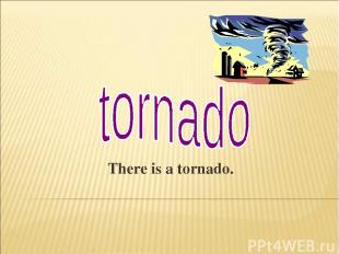 There is a tornado.