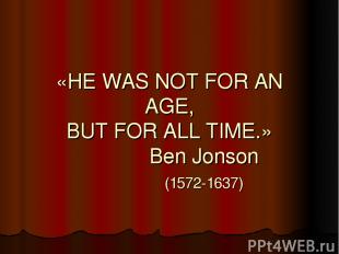 «HE WAS NOT FOR AN AGE, BUT FOR ALL TIME.» Ben Jonson (1572-1637)