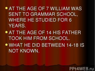 AT THE AGE OF 7 WILLIAM WAS SENT TO GRAMMAR SCHOOL, WHERE HE STUDIED FOR 6 YEARS