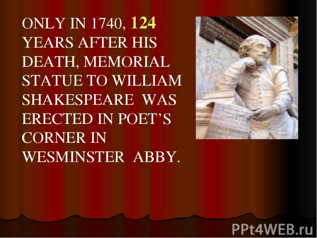 ONLY IN 1740, 124 YEARS AFTER HIS DEATH, MEMORIAL STATUE TO WILLIAM SHAKESPEARE WAS ERECTED IN POET’S CORNER IN WESMINSTER ABBY.