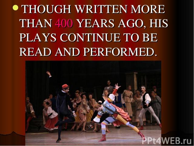 THOUGH WRITTEN MORE THAN 400 YEARS AGO, HIS PLAYS CONTINUE TO BE READ AND PERFORMED.