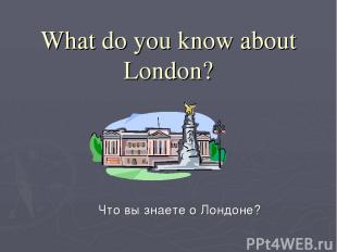 What do you know about London? Что вы знаете о Лондоне?