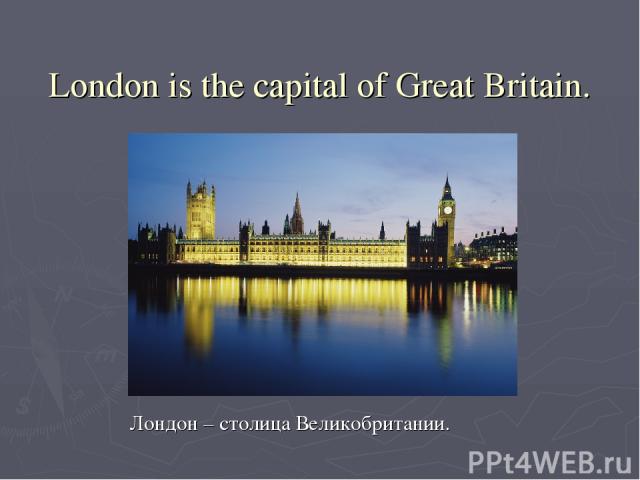  London is the capital of Great Britain. Лондон – столица Великобритании.