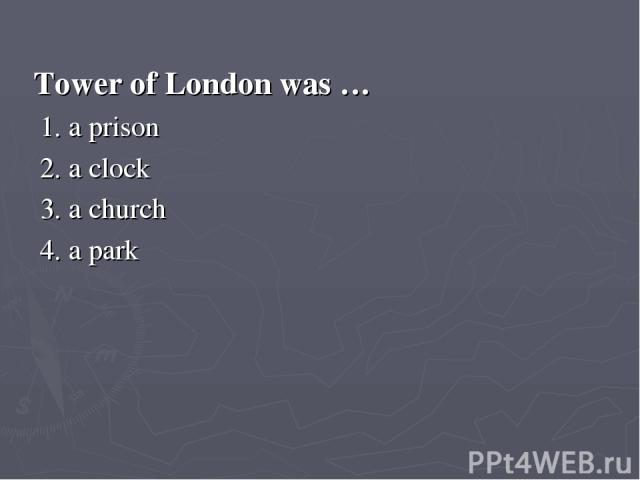 Tower of London was … 1. a prison 2. a clock 3. a church 4. a park